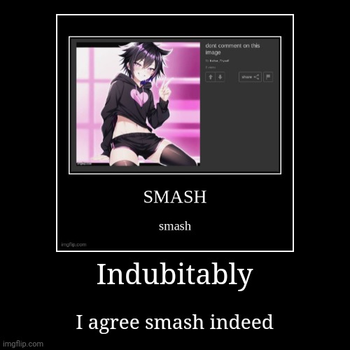 Frfr | Indubitably | I agree smash indeed | image tagged in funny,demotivationals | made w/ Imgflip demotivational maker