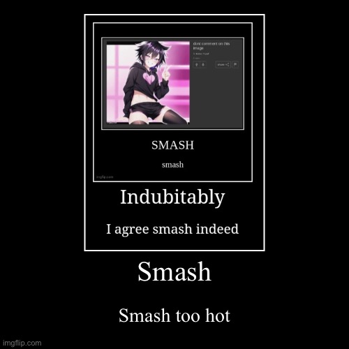 Smash | Smash too hot | image tagged in funny,demotivationals | made w/ Imgflip demotivational maker
