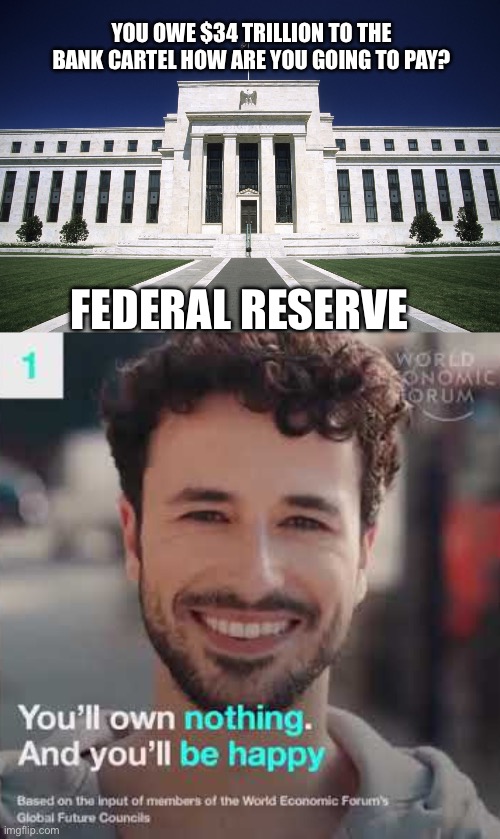 YOU OWE $34 TRILLION TO THE BANK CARTEL HOW ARE YOU GOING TO PAY? FEDERAL RESERVE | image tagged in federal reserve building,you'll own nothing and you'll be happy | made w/ Imgflip meme maker