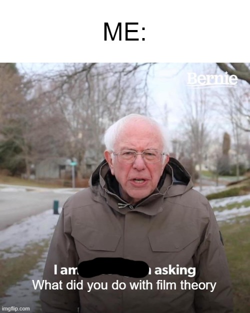 ME: What did you do with film theory | image tagged in memes,bernie i am once again asking for your support | made w/ Imgflip meme maker