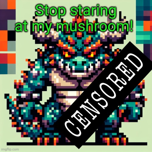 Bowser's AI template | Stop staring at my mushroom! | image tagged in bowser's ai template | made w/ Imgflip meme maker