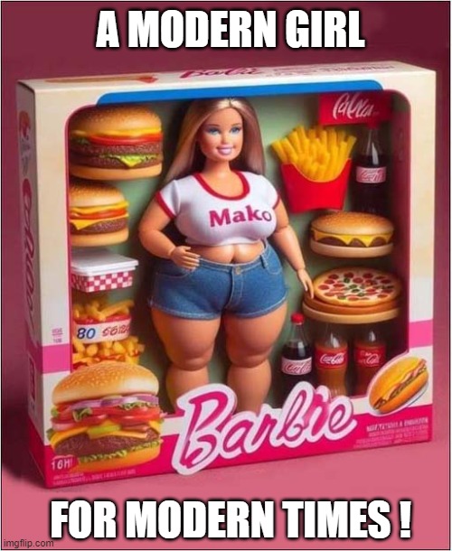 Obese Barbie ! | A MODERN GIRL; FOR MODERN TIMES ! | image tagged in barbie,obese,dark humour | made w/ Imgflip meme maker