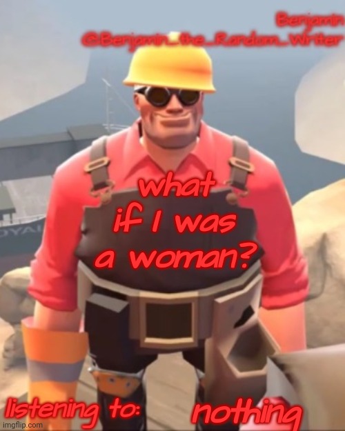 . | what if I was a woman? nothing | image tagged in small engineer | made w/ Imgflip meme maker