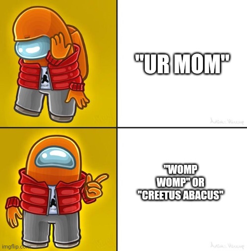 Hehe | "UR MOM"; "WOMP WOMP" OR "CREETUS ABACUS" | image tagged in among us drake | made w/ Imgflip meme maker