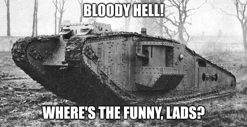 World War 1 Meme | BLOODY HELL! WHERE'S THE FUNNY, LADS? | image tagged in world war 1 meme | made w/ Imgflip meme maker