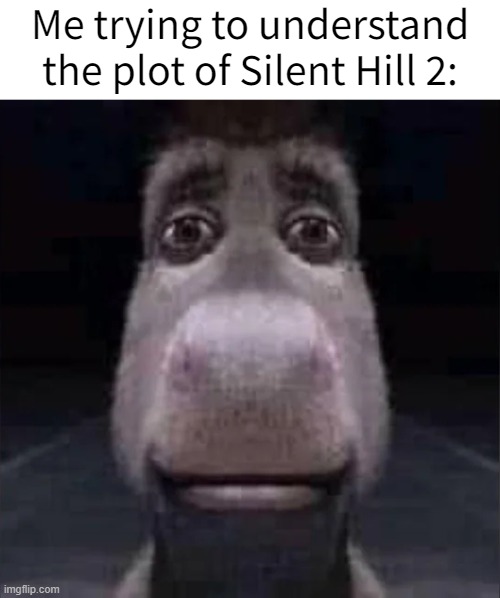 I have no idea... | Me trying to understand the plot of Silent Hill 2: | made w/ Imgflip meme maker