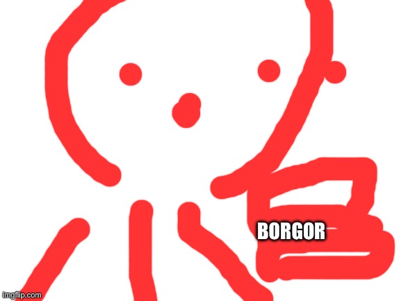 Blank White Template | BORGOR | image tagged in blank white template | made w/ Imgflip meme maker