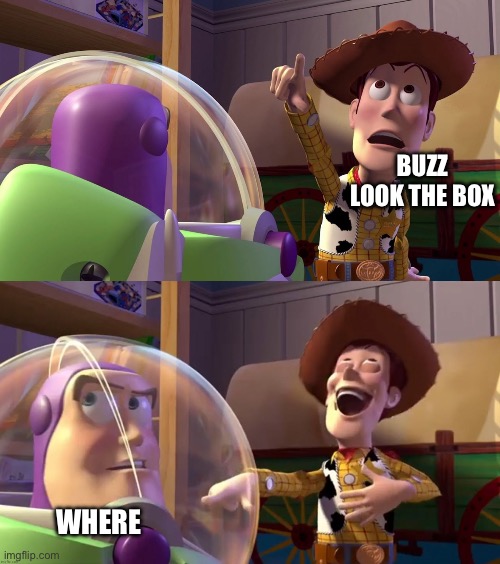 Toy Story funny scene | BUZZ LOOK THE BOX WHERE | image tagged in toy story funny scene | made w/ Imgflip meme maker