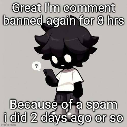 Silly fucking goober | Great I'm comment banned again for 8 hrs; Because of a spam i did 2 days ago or so | image tagged in silly fucking goober | made w/ Imgflip meme maker