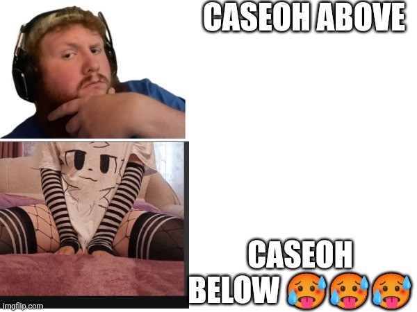 CASEOH ABOVE; CASEOH BELOW 🥵🥵🥵 | made w/ Imgflip meme maker
