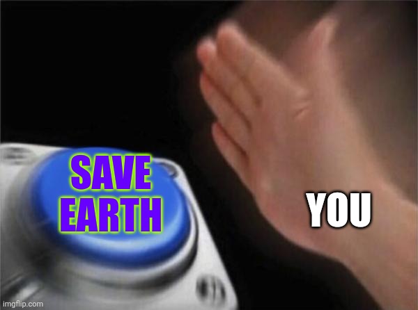 We must protect earth | SAVE EARTH; YOU | image tagged in memes,blank nut button,save earth,team_earth | made w/ Imgflip meme maker