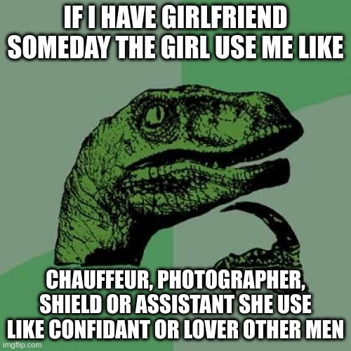 shield | IF I HAVE GIRLFRIEND SOMEDAY THE GIRL USE ME LIKE; CHAUFFEUR, PHOTOGRAPHER, SHIELD OR ASSISTANT SHE USE LIKE CONFIDANT OR LOVER OTHER MEN | image tagged in memes,philosoraptor | made w/ Imgflip meme maker