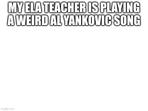 Its 'word crimes' lmao | MY ELA TEACHER IS PLAYING A WEIRD AL YANKOVIC SONG | made w/ Imgflip meme maker