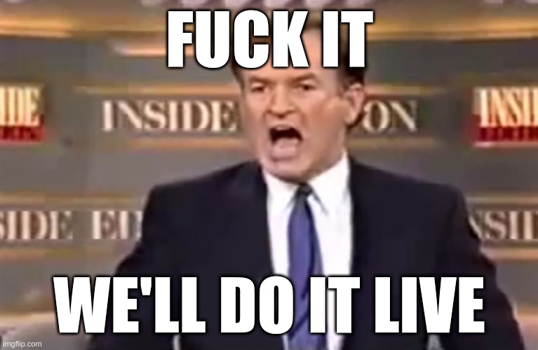 Bill O'Reilly Do It Live | FUCK IT; WE'LL DO IT LIVE | image tagged in bill o'reilly do it live | made w/ Imgflip meme maker