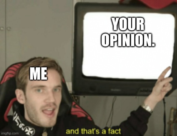 and that's a fact | YOUR OPINION. ME | image tagged in and that's a fact | made w/ Imgflip meme maker