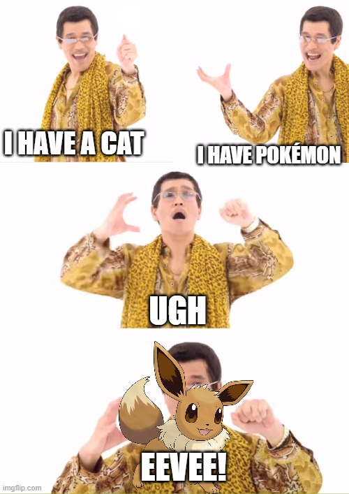 that's kind of what eevee is | I HAVE A CAT; I HAVE POKÉMON; UGH; EEVEE! | image tagged in memes,ppap | made w/ Imgflip meme maker