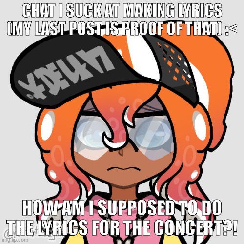 I need help rn | CHAT I SUCK AT MAKING LYRICS (MY LAST POST IS PROOF OF THAT) :<; HOW AM I SUPPOSED TO DO THE LYRICS FOR THE CONCERT?! | image tagged in worried octo switch | made w/ Imgflip meme maker