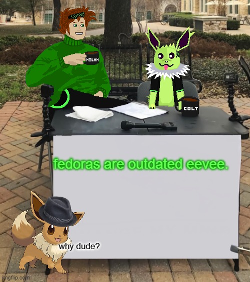why colt? | fedoras are outdated eevee. why dude? | image tagged in nolan and colt change my mind | made w/ Imgflip meme maker