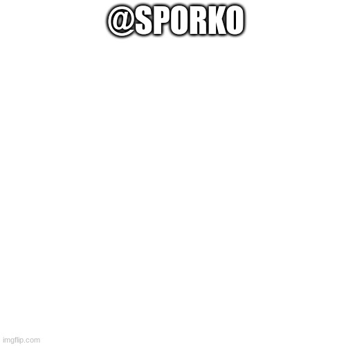 @SPORKO | made w/ Imgflip meme maker