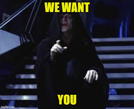 join the empire! | WE WANT; YOU | image tagged in emperor palpatine,we want you | made w/ Imgflip meme maker