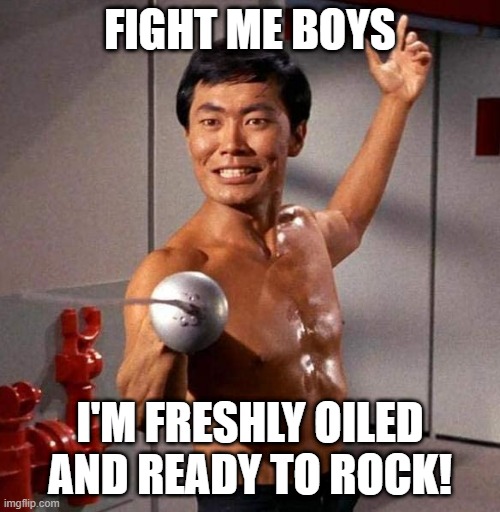 Sulu Fight | FIGHT ME BOYS; I'M FRESHLY OILED AND READY TO ROCK! | image tagged in sulu fencing star trek | made w/ Imgflip meme maker