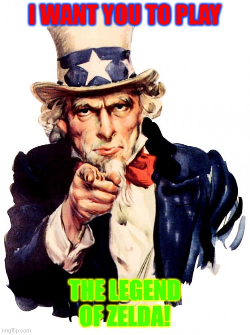 Hmmm, Not sure what the title should be | I WANT YOU TO PLAY; THE LEGEND OF ZELDA! | image tagged in memes,uncle sam | made w/ Imgflip meme maker