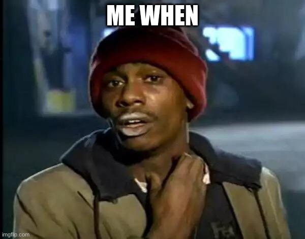 Me when pt.4 | ME WHEN | image tagged in memes,y'all got any more of that | made w/ Imgflip meme maker