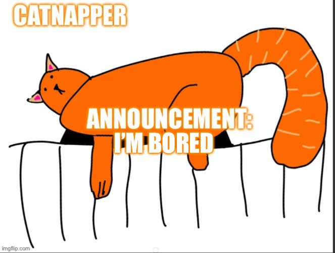 Catnapper anoint temp | I’M BORED | image tagged in catnapper anoint temp | made w/ Imgflip meme maker