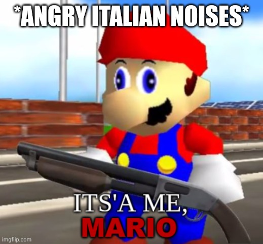 Mario Shotgun | *ANGRY ITALIAN NOISES* | image tagged in mario shotgun | made w/ Imgflip meme maker