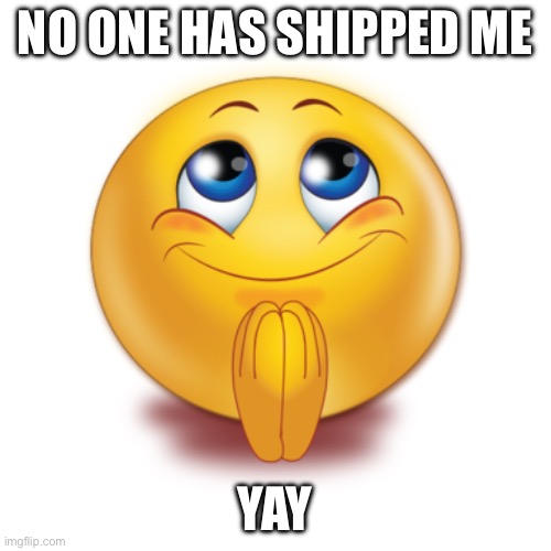 happy yes emoji | NO ONE HAS SHIPPED ME; YAY | image tagged in happy yes emoji | made w/ Imgflip meme maker