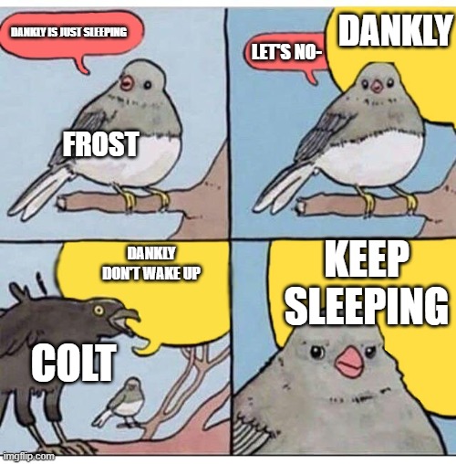 DANKLY *in the loudest voice. | DANKLY; DANKLY IS JUST SLEEPING; LET'S NO-; FROST; KEEP SLEEPING; DANKLY DON'T WAKE UP; COLT | image tagged in annoyed bird | made w/ Imgflip meme maker