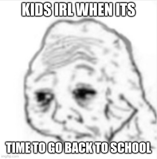KIDS IRL WHEN ITS TIME TO GO BACK TO SCHOOL | made w/ Imgflip meme maker
