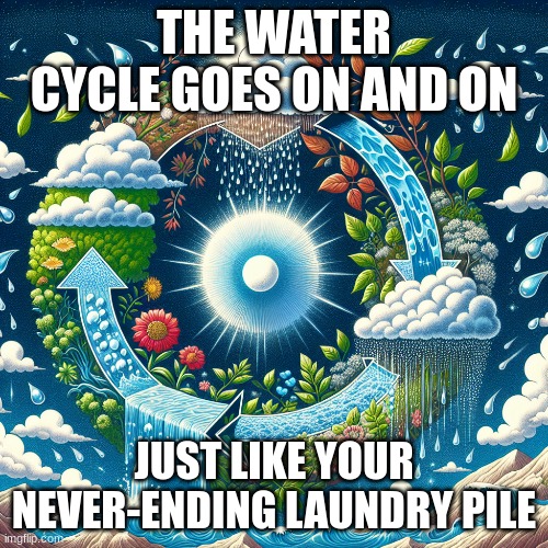 watercycle | THE WATER CYCLE GOES ON AND ON; JUST LIKE YOUR NEVER-ENDING LAUNDRY PILE | image tagged in bill nye the science guy | made w/ Imgflip meme maker