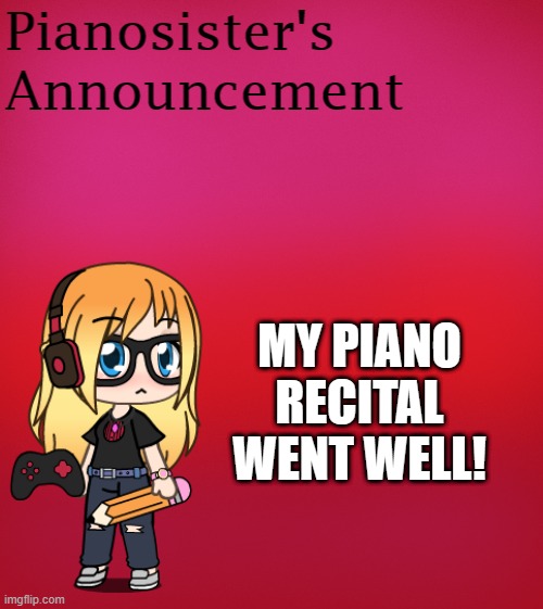 Yay | MY PIANO RECITAL WENT WELL! | image tagged in oh wow are you actually reading these tags | made w/ Imgflip meme maker