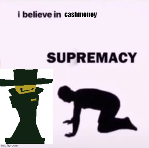 i believe in cashmoney fnf | cashmoney | image tagged in i believe in supremacy | made w/ Imgflip meme maker