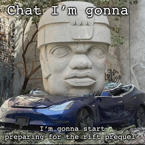 +mauriced | Chat I’m gonna; I’m gonna start preparing for the rift prequel | image tagged in mauriced | made w/ Imgflip meme maker