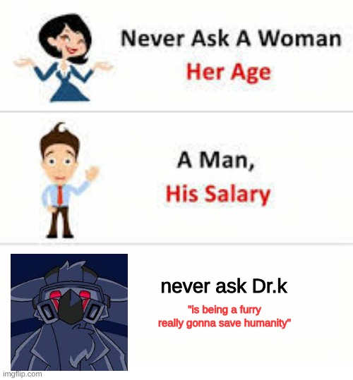 Never ask Dr.k if being a furry gonna save humanity | never ask Dr.k; "is being a furry really gonna save humanity" | image tagged in never ask a woman her age,changed,furry | made w/ Imgflip meme maker