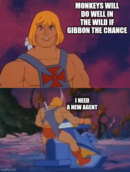 he-man | MONKEYS WILL DO WELL IN THE WILD IF GIBBON THE CHANCE; I NEED A NEW AGENT | image tagged in he-man | made w/ Imgflip meme maker