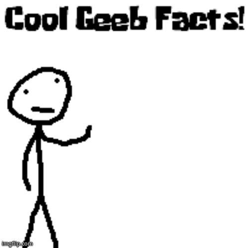 cool geeb facts | image tagged in cool geeb facts | made w/ Imgflip meme maker