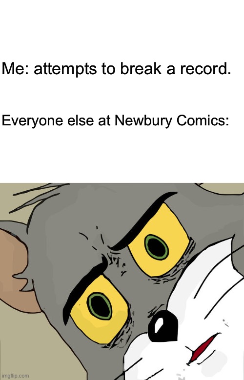 I haven't bought any vinyl records at Newbury Comics yet, but that must be hard to fathom. | Me: attempts to break a record. Everyone else at Newbury Comics: | image tagged in blank white template,memes,unsettled tom | made w/ Imgflip meme maker