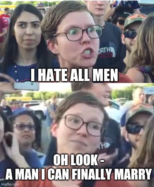 Two faced liberal snowflake | I HATE ALL MEN OH LOOK -
A MAN I CAN FINALLY MARRY | image tagged in two faced liberal snowflake | made w/ Imgflip meme maker