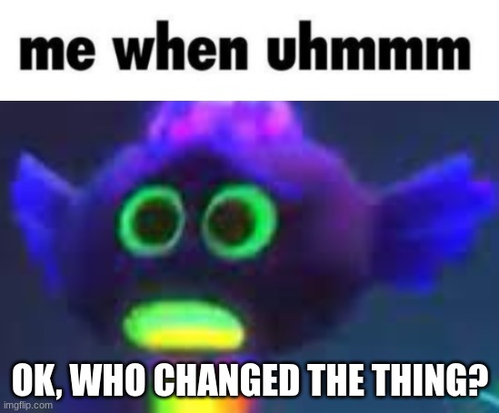 OK, WHO CHANGED THE THING? | made w/ Imgflip meme maker