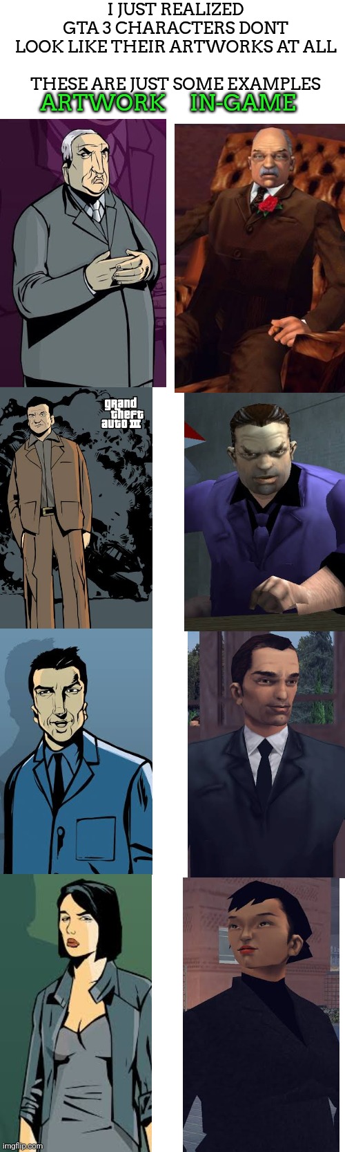 this isn't a shitpost, that's actually how they look in the game vs the artwork. | I JUST REALIZED
GTA 3 CHARACTERS DONT LOOK LIKE THEIR ARTWORKS AT ALL
 
THESE ARE JUST SOME EXAMPLES; ARTWORK     IN-GAME | made w/ Imgflip meme maker