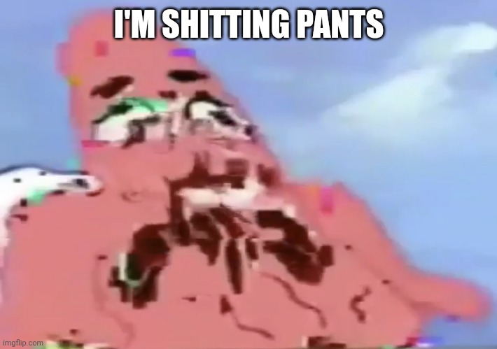 Glitch Patrick | I'M SHITTING PANTS | image tagged in glitch patrick | made w/ Imgflip meme maker