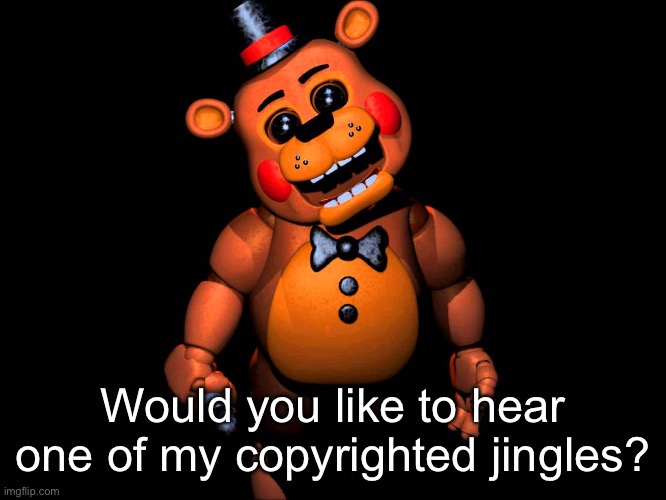 Listen here you little shit (FNAF 2 Toy Freddy) | Would you like to hear one of my copyrighted jingles? | image tagged in listen here you little shit fnaf 2 toy freddy | made w/ Imgflip meme maker