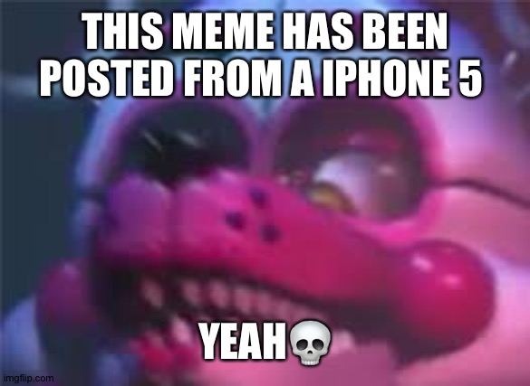 The fnaf stream is gonna love this one | THIS MEME HAS BEEN POSTED FROM A IPHONE 5; YEAH💀 | image tagged in fnaf | made w/ Imgflip meme maker