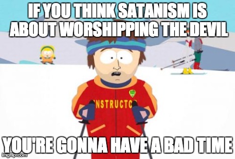 Super Cool Ski Instructor Meme | IF YOU THINK SATANISM IS ABOUT WORSHIPPING THE DEVIL YOU'RE GONNA HAVE A BAD TIME | image tagged in memes,super cool ski instructor | made w/ Imgflip meme maker