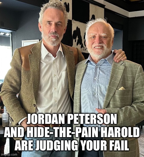 JORDAN PETERSON AND HIDE-THE-PAIN HAROLD ARE JUDGING YOUR FAIL | image tagged in hide the pain harold | made w/ Imgflip meme maker