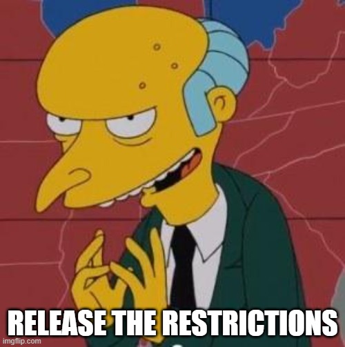 Mr Burns release the restrictions | RELEASE THE RESTRICTIONS | image tagged in mr burns excellent | made w/ Imgflip meme maker