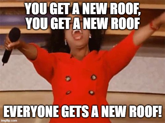 You get a new roof! | YOU GET A NEW ROOF,
YOU GET A NEW ROOF; EVERYONE GETS A NEW ROOF! | image tagged in oprah,hail,storm,thunderstorm,roof | made w/ Imgflip meme maker